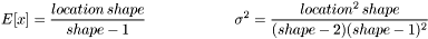 \[ E[x] = \frac{location \, shape}{shape - 1} \qquad \qquad \qquad \sigma^2 = \frac{location^2 \, shape} { (shape -2) (shape - 1)^2 } \]