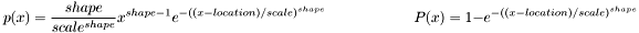 \[ p(x) = \frac{shape}{scale^{shape}} x^{shape-1} e^{-((x-location)/scale)^{shape}} \qquad \qquad \qquad P(x) = 1 - e^{-((x-location)/scale)^{shape}} \]