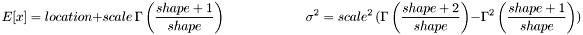 \[ E[x] = location + scale \, \Gamma\left(\frac{shape+1}{shape}\right) \qquad \qquad \qquad \sigma^2 = scale^2 \, ( \Gamma\left(\frac{shape+2}{shape}\right) - \Gamma^2\left(\frac{shape+1}{shape}\right) ) \]